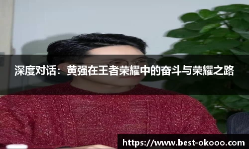 深度对话：黄强在王者荣耀中的奋斗与荣耀之路